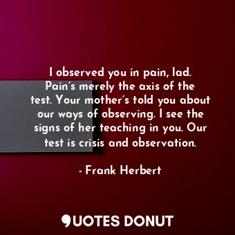  I observed you in pain, lad. Pain’s merely the axis of the test. Your mother’s t... - Frank Herbert - Quotes Donut