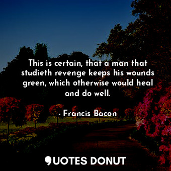  This is certain, that a man that studieth revenge keeps his wounds green, which ... - Francis Bacon - Quotes Donut