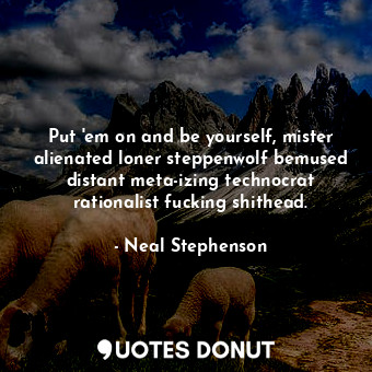  Put 'em on and be yourself, mister alienated loner steppenwolf bemused distant m... - Neal Stephenson - Quotes Donut