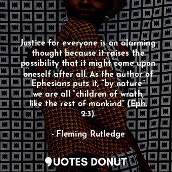  Justice for everyone is an alarming thought because it raises the possibility th... - Fleming Rutledge - Quotes Donut
