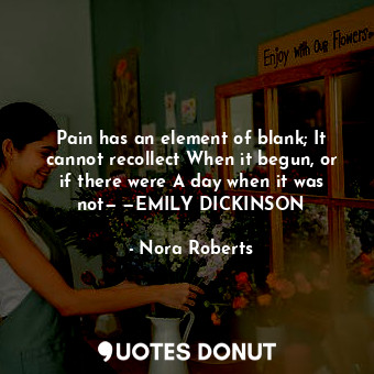  Pain has an element of blank; It cannot recollect When it begun, or if there wer... - Nora Roberts - Quotes Donut