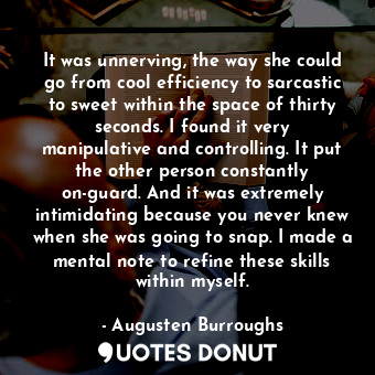  It was unnerving, the way she could go from cool efficiency to sarcastic to swee... - Augusten Burroughs - Quotes Donut