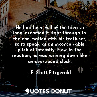  He had been full of the idea so long, dreamed it right through to the end, waite... - F. Scott Fitzgerald - Quotes Donut