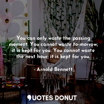  You can only waste the passing moment. You cannot waste to-morrow; it is kept fo... - Arnold Bennett - Quotes Donut