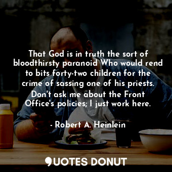  That God is in truth the sort of bloodthirsty paranoid Who would rend to bits fo... - Robert A. Heinlein - Quotes Donut