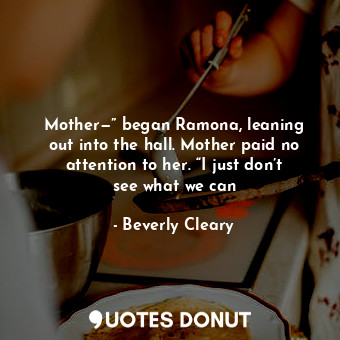  Mother—” began Ramona, leaning out into the hall. Mother paid no attention to he... - Beverly Cleary - Quotes Donut