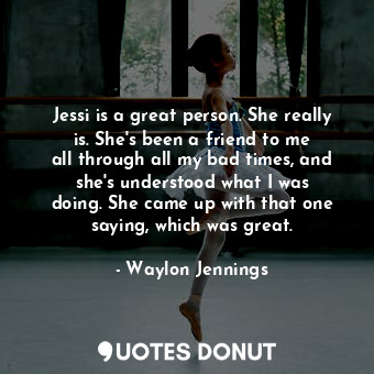  Jessi is a great person. She really is. She&#39;s been a friend to me all throug... - Waylon Jennings - Quotes Donut