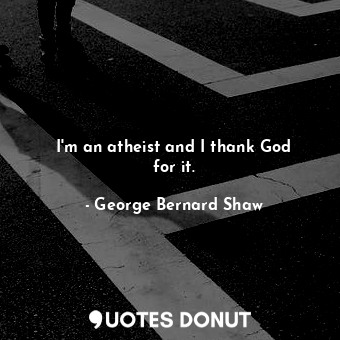  I&#39;m an atheist and I thank God for it.... - George Bernard Shaw - Quotes Donut