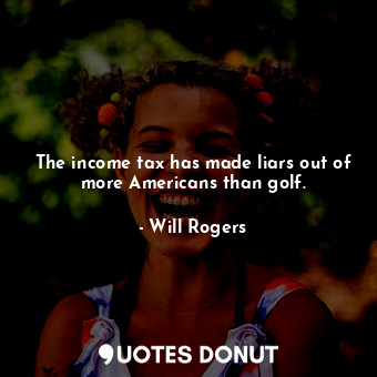  The income tax has made liars out of more Americans than golf.... - Will Rogers - Quotes Donut