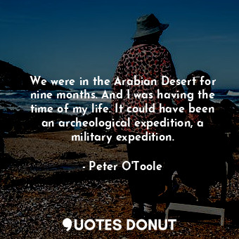  We were in the Arabian Desert for nine months. And I was having the time of my l... - Peter O&#39;Toole - Quotes Donut