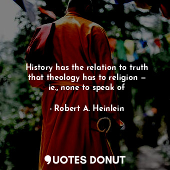  History has the relation to truth that theology has to religion — ie., none to s... - Robert A. Heinlein - Quotes Donut
