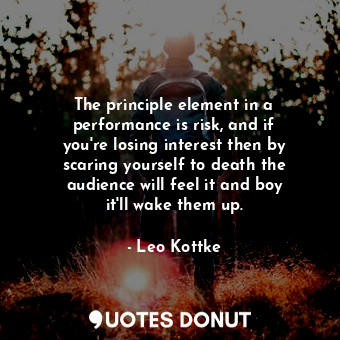  The principle element in a performance is risk, and if you&#39;re losing interes... - Leo Kottke - Quotes Donut