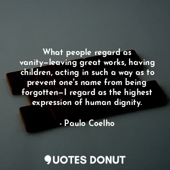  What people regard as vanity—leaving great works, having children, acting in suc... - Paulo Coelho - Quotes Donut