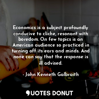 Economics is a subject profoundly conducive to cliche, resonant with boredom. On few topics is an American audience so practiced in turning off its ears and minds. And none can say that the response is ill advised.