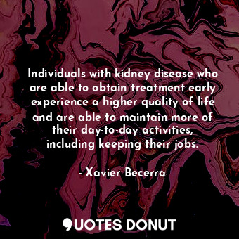  Individuals with kidney disease who are able to obtain treatment early experienc... - Xavier Becerra - Quotes Donut