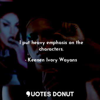  I put heavy emphasis on the characters.... - Keenen Ivory Wayans - Quotes Donut