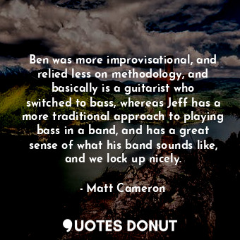  Ben was more improvisational, and relied less on methodology, and basically is a... - Matt Cameron - Quotes Donut