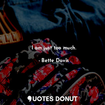  I am just too much.... - Bette Davis - Quotes Donut