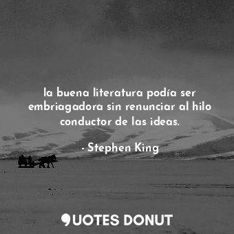  la buena literatura podía ser embriagadora sin renunciar al hilo conductor de la... - Stephen King - Quotes Donut