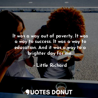  It was a way out of poverty. It was a way to success. It was a way to education.... - Little Richard - Quotes Donut