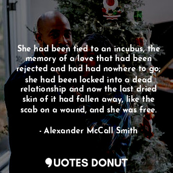  She had been tied to an incubus, the memory of a love that had been rejected and... - Alexander McCall Smith - Quotes Donut