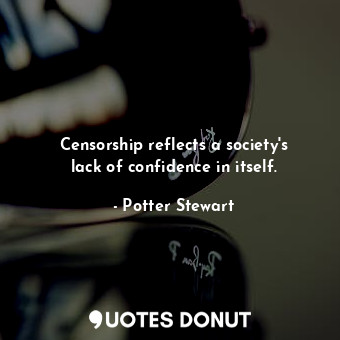 Censorship reflects a society&#39;s lack of confidence in itself.