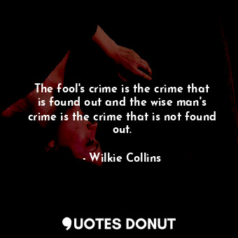 The fool's crime is the crime that is found out and the wise man's crime is the crime that is not found out.