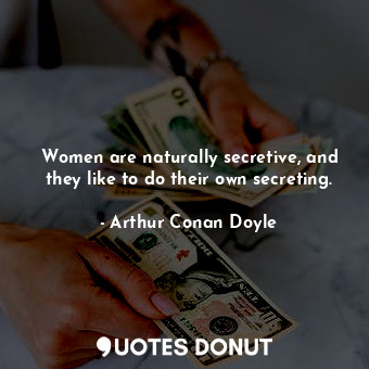 Women are naturally secretive, and they like to do their own secreting.