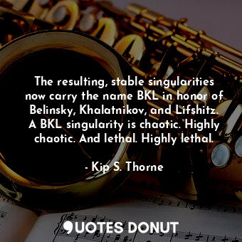  The resulting, stable singularities now carry the name BKL in honor of Belinsky,... - Kip S. Thorne - Quotes Donut