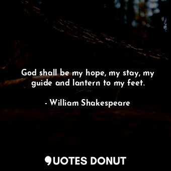 God shall be my hope, my stay, my guide and lantern to my feet.