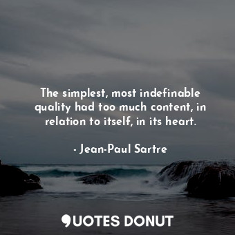 The simplest, most indefinable quality had too much content, in relation to itself, in its heart.