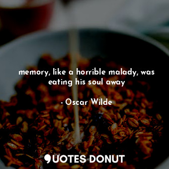 memory, like a horrible malady, was eating his soul away