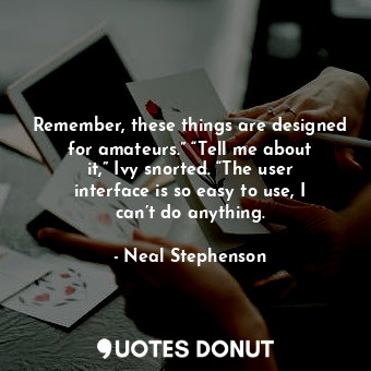  Remember, these things are designed for amateurs.” “Tell me about it,” Ivy snort... - Neal Stephenson - Quotes Donut