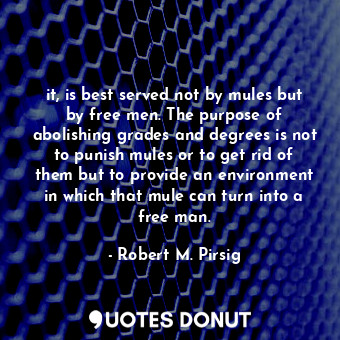  it, is best served not by mules but by free men. The purpose of abolishing grade... - Robert M. Pirsig - Quotes Donut