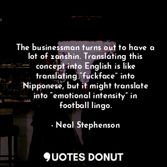 The businessman turns out to have a lot of zanshin. Translating this concept into English is like translating “fuckface” into Nipponese, but it might translate into “emotional intensity” in football lingo.