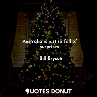  Australia is just so full of surprises.... - Bill Bryson - Quotes Donut