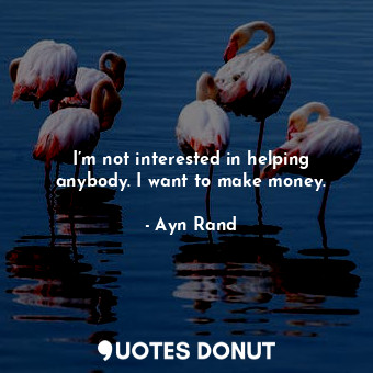  I’m not interested in helping anybody. I want to make money.... - Ayn Rand - Quotes Donut