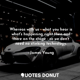  Whereas with us - what you hear is what&#39;s happening right then and there on ... - James Young - Quotes Donut