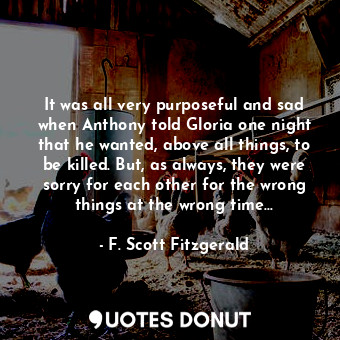 It was all very purposeful and sad when Anthony told Gloria one night that he wa... - F. Scott Fitzgerald - Quotes Donut