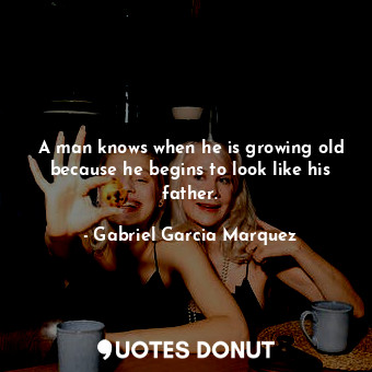  A man knows when he is growing old because he begins to look like his father.... - Gabriel Garcia Marquez - Quotes Donut