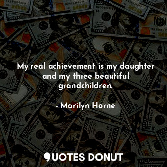  My real achievement is my daughter and my three beautiful grandchildren.... - Marilyn Horne - Quotes Donut