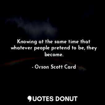  Knowing at the same time that whatever people pretend to be, they become.... - Orson Scott Card - Quotes Donut