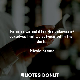  The price we paid for the volumes of ourselves that we suffocated in the dark.... - Nicole Krauss - Quotes Donut