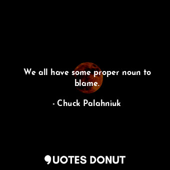  We all have some proper noun to blame.... - Chuck Palahniuk - Quotes Donut