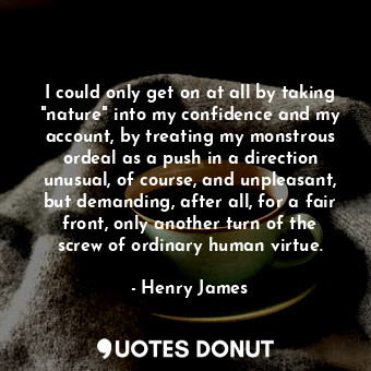  I could only get on at all by taking "nature" into my confidence and my account,... - Henry James - Quotes Donut