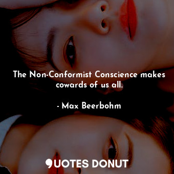  The Non-Conformist Conscience makes cowards of us all.... - Max Beerbohm - Quotes Donut