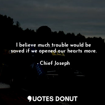  I believe much trouble would be saved if we opened our hearts more.... - Chief Joseph - Quotes Donut