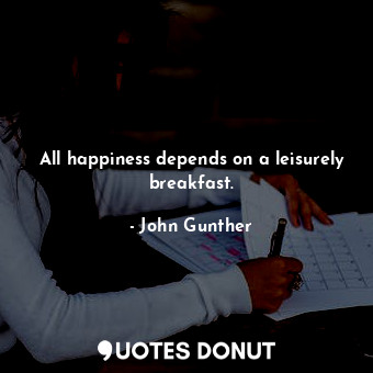  All happiness depends on a leisurely breakfast.... - John Gunther - Quotes Donut