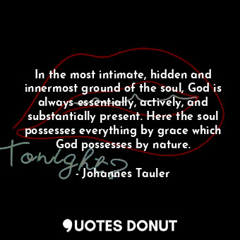  In the most intimate, hidden and innermost ground of the soul, God is always ess... - Johannes Tauler - Quotes Donut