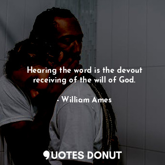  Hearing the word is the devout receiving of the will of God.... - William Ames - Quotes Donut